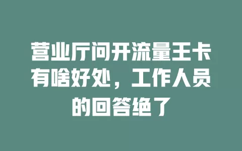 营业厅问开流量王卡有啥好处，工作人员的回答绝了