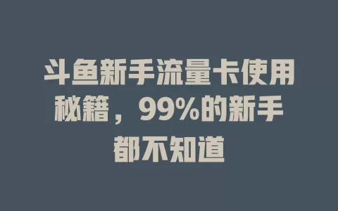 斗鱼新手流量卡使用秘籍，99%的新手都不知道