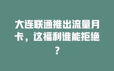 大连联通推出流量月卡，这福利谁能拒绝？
