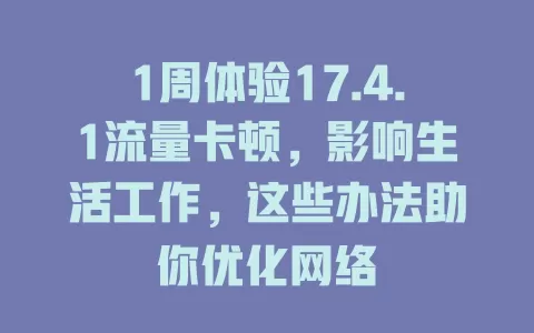 1周体验17.4.1流量卡顿，影响生活工作，这些办法助你优化网络
