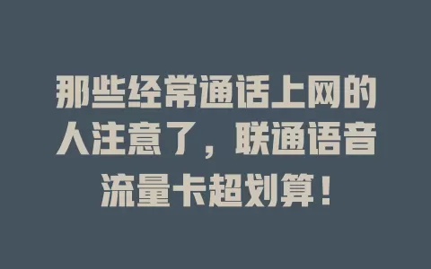 那些经常通话上网的人注意了，联通语音流量卡超划算！