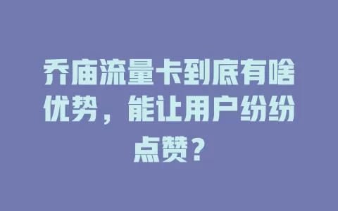 乔庙流量卡到底有啥优势，能让用户纷纷点赞？
