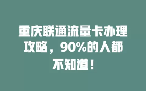 重庆联通流量卡办理攻略，90%的人都不知道！