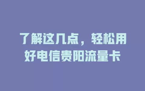 了解这几点，轻松用好电信贵阳流量卡