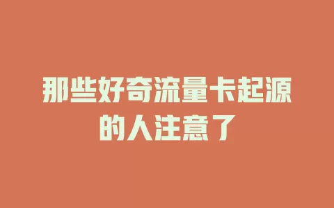那些好奇流量卡起源的人注意了