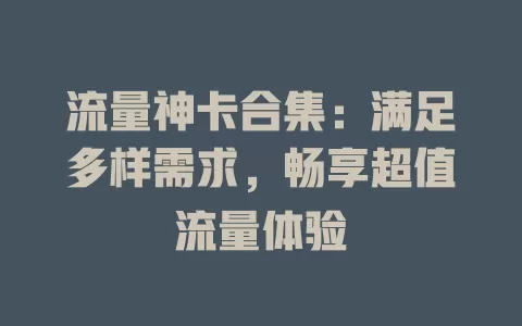 流量神卡合集：满足多样需求，畅享超值流量体验