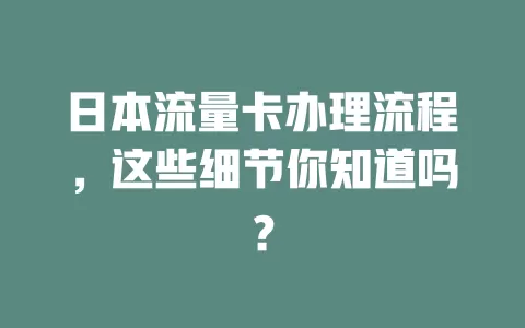 日本流量卡办理流程，这些细节你知道吗？