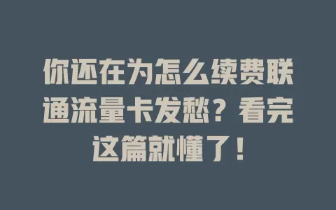 你还在为怎么续费联通流量卡发愁？看完这篇就懂了！