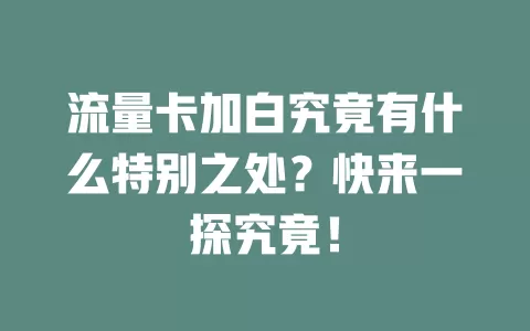 流量卡加白究竟有什么特别之处？快来一探究竟！