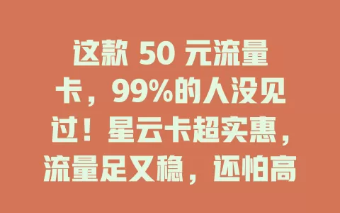 这款 50 元流量卡，99%的人没见过！星云卡超实惠，流量足又稳，还怕高额流量费？快考虑它开启新流量之旅
