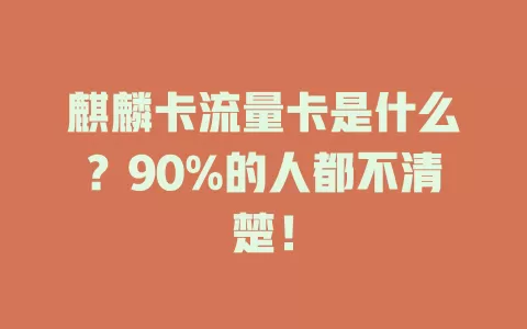 麒麟卡流量卡是什么？90%的人都不清楚！