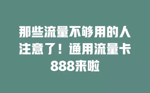 那些流量不够用的人注意了！通用流量卡888来啦
