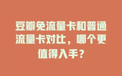 豆瓣免流量卡和普通流量卡对比，哪个更值得入手？