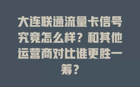 大连联通流量卡信号究竟怎么样？和其他运营商对比谁更胜一筹？