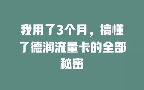 我用了3个月，搞懂了德润流量卡的全部秘密