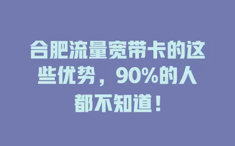 合肥流量宽带卡的这些优势，90%的人都不知道！