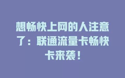 想畅快上网的人注意了：联通流量卡畅快卡来袭！
