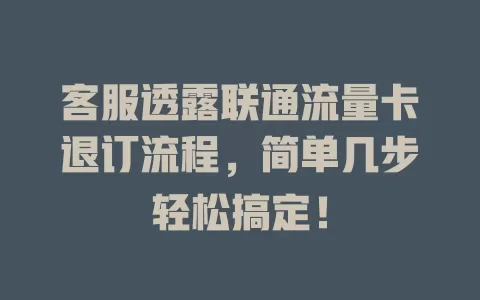 客服透露联通流量卡退订流程，简单几步轻松搞定！