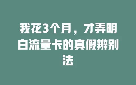 我花3个月，才弄明白流量卡的真假辨别法