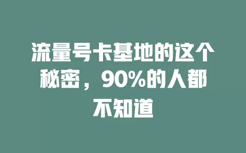 流量号卡基地的这个秘密，90%的人都不知道