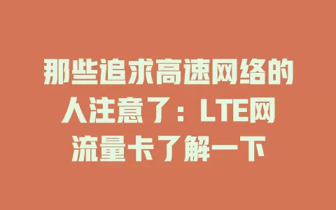 那些追求高速网络的人注意了：LTE网流量卡了解一下