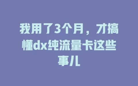 我用了3个月，才搞懂dx纯流量卡这些事儿