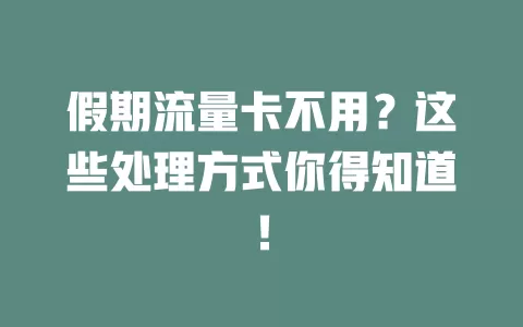 假期流量卡不用？这些处理方式你得知道！