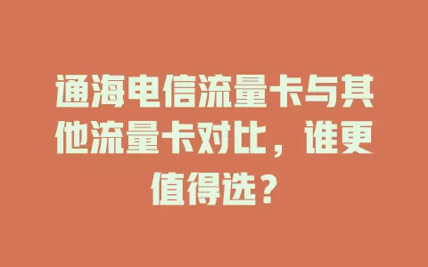 通海电信流量卡与其他流量卡对比，谁更值得选？