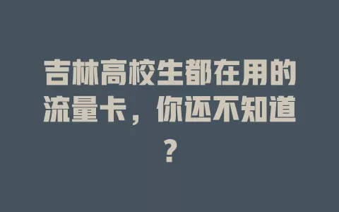 吉林高校生都在用的流量卡，你还不知道？
