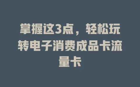 掌握这3点，轻松玩转电子消费成品卡流量卡
