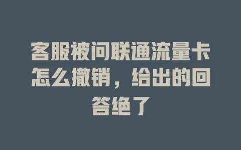 客服被问联通流量卡怎么撤销，给出的回答绝了