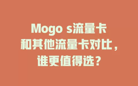 Mogo s流量卡和其他流量卡对比，谁更值得选？