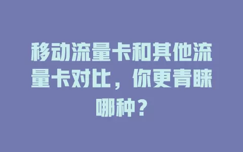 移动流量卡和其他流量卡对比，你更青睐哪种？