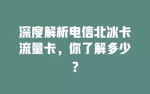 深度解析电信北冰卡流量卡，你了解多少？
