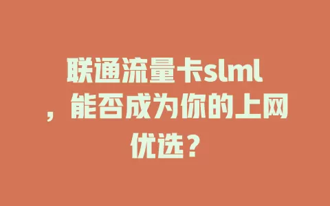 联通流量卡slml，能否成为你的上网优选？