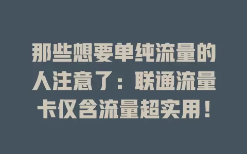 那些想要单纯流量的人注意了：联通流量卡仅含流量超实用！