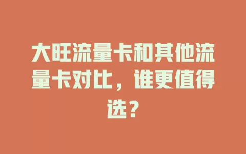 大旺流量卡和其他流量卡对比，谁更值得选？
