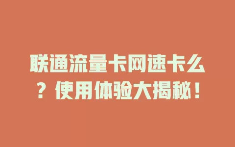联通流量卡网速卡么？使用体验大揭秘！