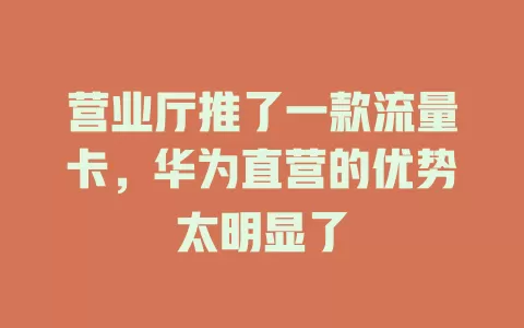 营业厅推了一款流量卡，华为直营的优势太明显了