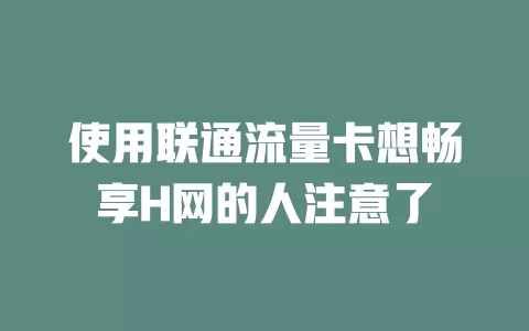 使用联通流量卡想畅享H网的人注意了