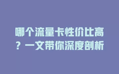 哪个流量卡性价比高？一文带你深度剖析