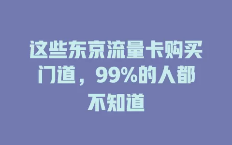 这些东京流量卡购买门道，99%的人都不知道