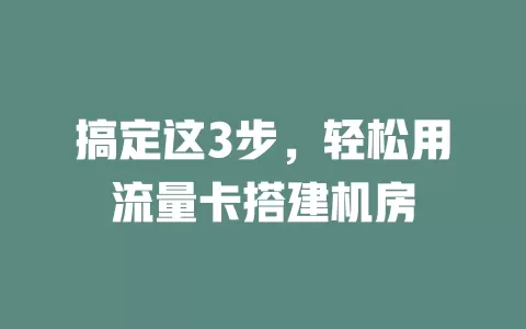 搞定这3步，轻松用流量卡搭建机房