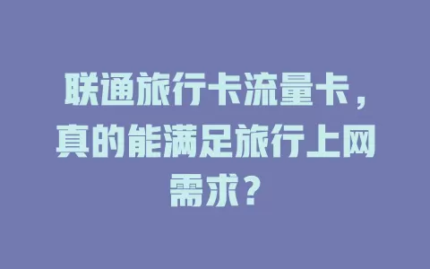 联通旅行卡流量卡，真的能满足旅行上网需求？