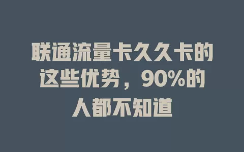 联通流量卡久久卡的这些优势，90%的人都不知道