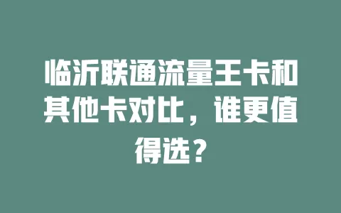 临沂联通流量王卡和其他卡对比，谁更值得选？