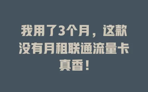 我用了3个月，这款没有月租联通流量卡真香！