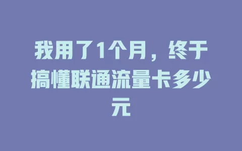 我用了1个月，终于搞懂联通流量卡多少元