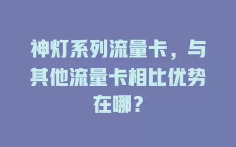 神灯系列流量卡，与其他流量卡相比优势在哪？
