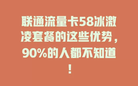 联通流量卡58冰激凌套餐的这些优势，90%的人都不知道！